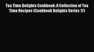 Read Tea Time Delights Cookbook: A Collection of Tea Time Recipes (Cookbook Delights Series