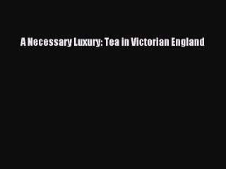 Read A Necessary Luxury: Tea in Victorian England Ebook Free