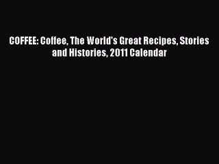 Read COFFEE: Coffee The World's Great Recipes Stories and Histories 2011 Calendar Ebook Free