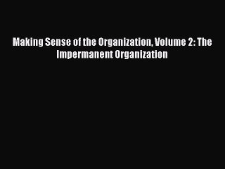 Read Making Sense of the Organization Volume 2: The Impermanent Organization Ebook Free