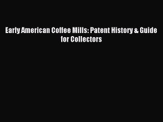 Download Early American Coffee Mills: Patent History & Guide for Collectors Ebook Free