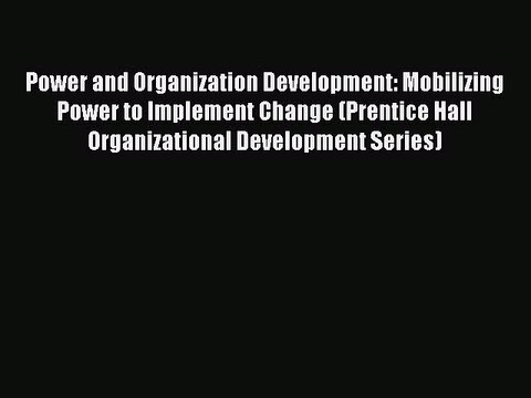Download Power and Organization Development: Mobilizing Power to Implement Change (Prentice