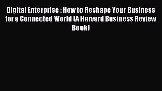 Read Digital Enterprise : How to Reshape Your Business for a Connected World (A Harvard Business