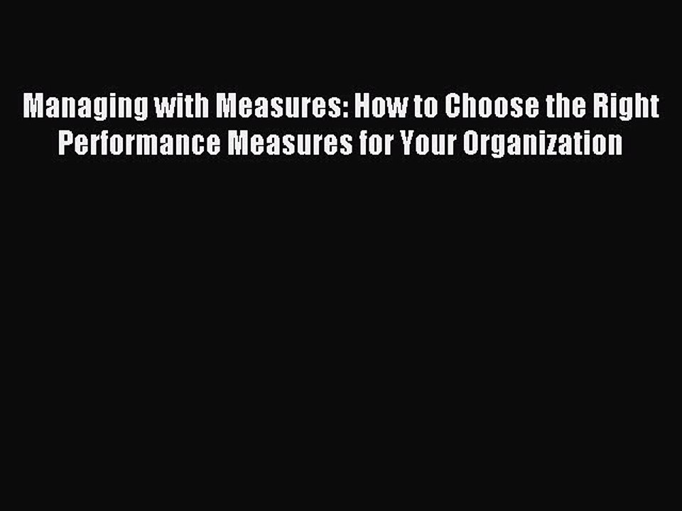 PDF Managing with Measures: How to Choose the Right Performance Measures for Your Organization