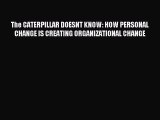 Read The CATERPILLAR DOESNT KNOW: HOW PERSONAL CHANGE IS CREATING ORGANIZATIONAL CHANGE Ebook