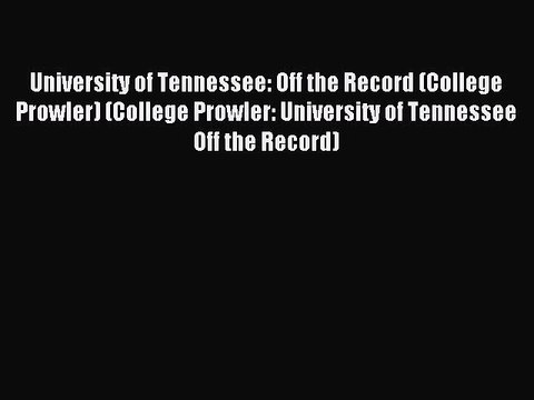 Read University of Tennessee: Off the Record (College Prowler) (College Prowler: University