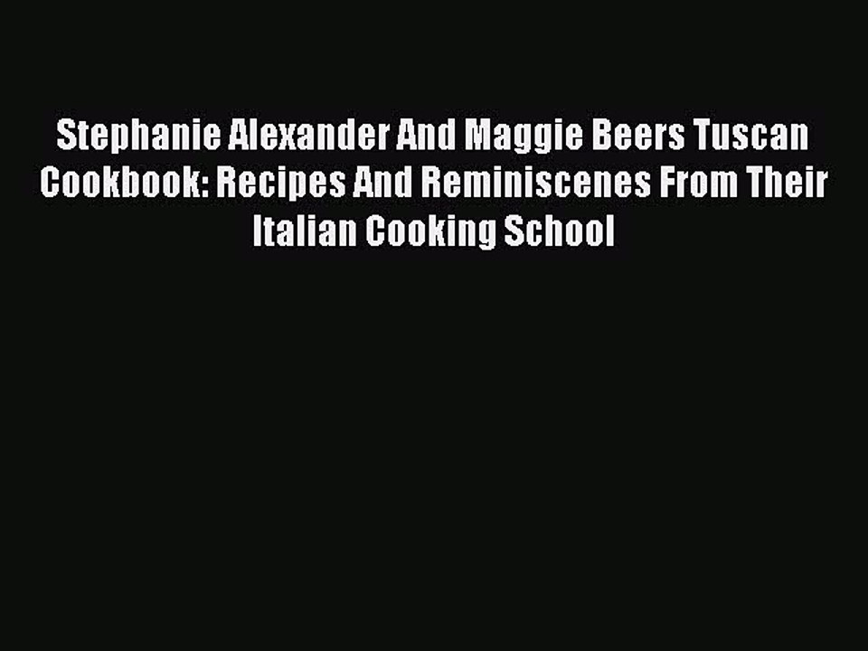 Read Stephanie Alexander And Maggie Beers Tuscan Cookbook: Recipes And Reminiscenes From Their