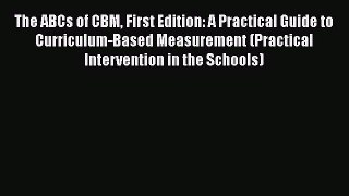 Download The ABCs of CBM First Edition: A Practical Guide to Curriculum-Based Measurement (Practical