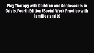Read Play Therapy with Children and Adolescents in Crisis Fourth Edition (Social Work Practice