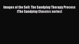 Read Images of the Self: The Sandplay Therapy Process (The Sandplay Classics series) Ebook