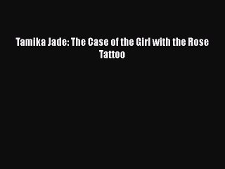 Download Tamika Jade: The Case of the Girl with the Rose Tattoo Free Books