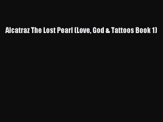 [PDF] Alcatraz The Lost Pearl (Love God & Tattoos Book 1) [Download] Online