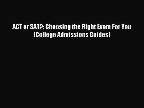Read ACT or SAT?: Choosing the Right Exam For You (College Admissions Guides) Ebook Free