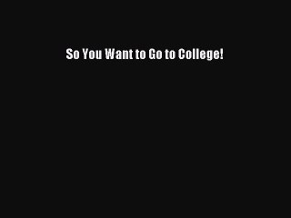 Read So You Want to Go to College! Ebook Free