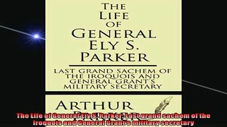 Read here The Life of General Ely S Parker Last grand sachem of the Iroquois and General Grants
