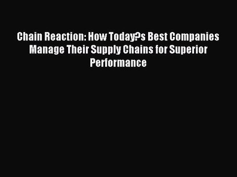 Read Chain Reaction: How Today?s Best Companies Manage Their Supply Chains for Superior Performance