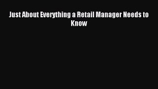 Read Just About Everything a Retail Manager Needs to Know Ebook Free