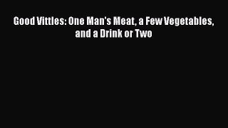 [DONWLOAD] Good Vittles: One Man's Meat a Few Vegetables and a Drink or Two  Full EBook