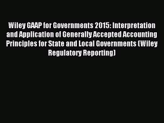 Read Wiley GAAP for Governments 2015: Interpretation and Application of Generally Accepted