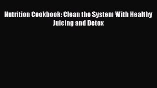 [DONWLOAD] Nutrition Cookbook: Clean the System With Healthy Juicing and Detox  Full EBook