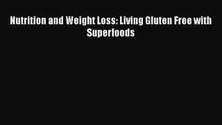 [DONWLOAD] Nutrition and Weight Loss: Living Gluten Free with Superfoods  Full EBook