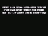 [PDF] CREATIVE VISUALIZATION - SUPER CHARGE THE POWER OF YOUR IMAGINATION TO REALIZE YOUR DREAMS: