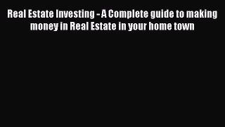 PDF Real Estate Investing - A Complete guide to making money in Real Estate in your home town