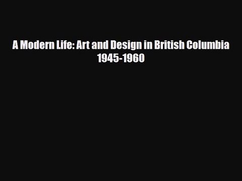 [PDF] A Modern Life: Art and Design in British Columbia 1945-1960 Download Full Ebook