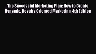 Read The Successful Marketing Plan: How to Create Dynamic Results Oriented Marketing 4th Edition