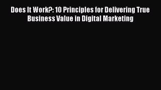 Read Does It Work?: 10 Principles for Delivering True Business Value in Digital Marketing Ebook