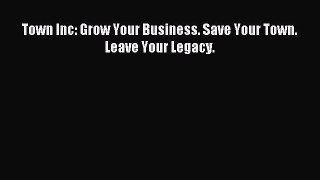 Read Town Inc: Grow Your Business. Save Your Town. Leave Your Legacy. Ebook Free