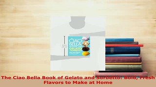 PDF  The Ciao Bella Book of Gelato and Sorbetto Bold Fresh Flavors to Make at Home Download Online