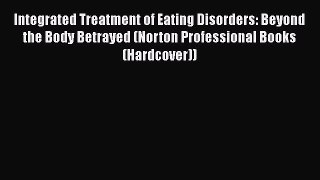 Read Integrated Treatment of Eating Disorders: Beyond the Body Betrayed (Norton Professional