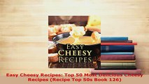 Download  Easy Cheesy Recipes Top 50 Most Delicious Cheesy Recipes Recipe Top 50s Book 126 Download Full Ebook