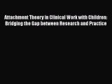 Read Attachment Theory in Clinical Work with Children: Bridging the Gap between Research and