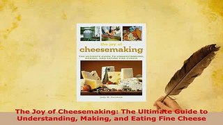 PDF  The Joy of Cheesemaking The Ultimate Guide to Understanding Making and Eating Fine Cheese Download Online