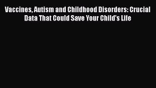 Read Vaccines Autism and Childhood Disorders: Crucial Data That Could Save Your Child's Life