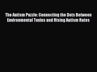 Read The Autism Puzzle: Connecting the Dots Between Environmental Toxins and Rising Autism