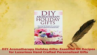 Download  DIY Aromatherapy Holiday Gifts Essential Oil Recipes for Luxurious Hand Crafted  Read Online