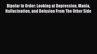 Read Bipolar In Order: Looking at Depression Mania Hallucination and Delusion From The Other