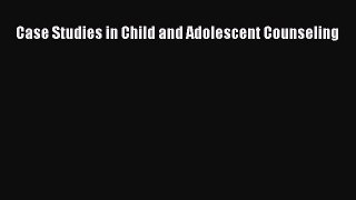 Download Case Studies in Child and Adolescent Counseling Ebook Online