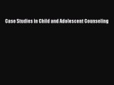 Download Case Studies in Child and Adolescent Counseling Ebook Online
