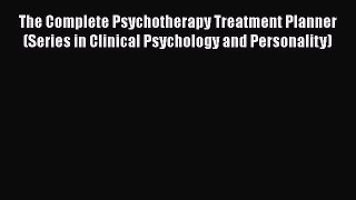 Read The Complete Psychotherapy Treatment Planner (Series in Clinical Psychology and Personality)