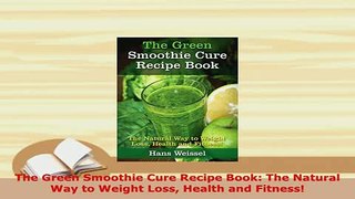 PDF  The Green Smoothie Cure Recipe Book The Natural Way to Weight Loss Health and Fitness Download Full Ebook