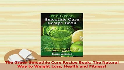 PDF  The Green Smoothie Cure Recipe Book The Natural Way to Weight Loss Health and Fitness Download Full Ebook