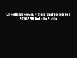 Read LinkedIn Makeover: Professional Secrets to a POWERFUL LinkedIn Profile PDF Free