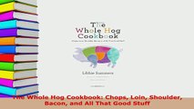 Download  The Whole Hog Cookbook Chops Loin Shoulder Bacon and All That Good Stuff Download Online