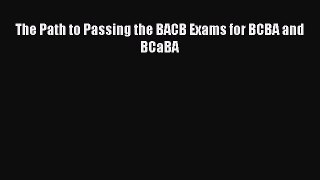 [PDF] The Path to Passing the BACB Exams for BCBA and BCaBA Download Full Ebook