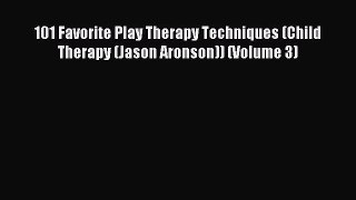 [Read PDF] 101 Favorite Play Therapy Techniques (Child Therapy (Jason Aronson)) (Volume 3)