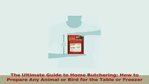 Download  The Ultimate Guide to Home Butchering How to Prepare Any Animal or Bird for the Table or PDF Online